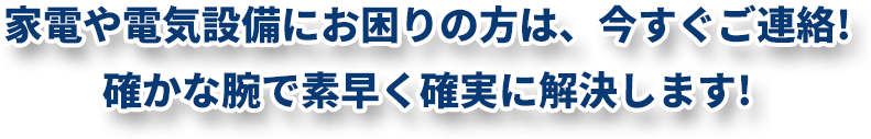 家電や電気設備にお困りの方は、今すぐご連絡!確かな腕で素早く確実に解決します!